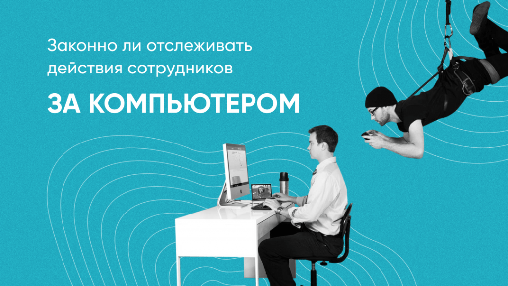 Законно ли работать. Отслеживание действий компьютера креатив. Слежка на рабочем месте законна ли.