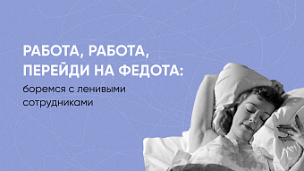 Работа, работа, перейди на Федота: боремся с ленивыми сотрудниками